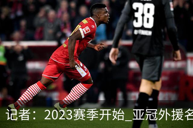 记者：2023赛季开始 亚冠外援名额或增加为5+1